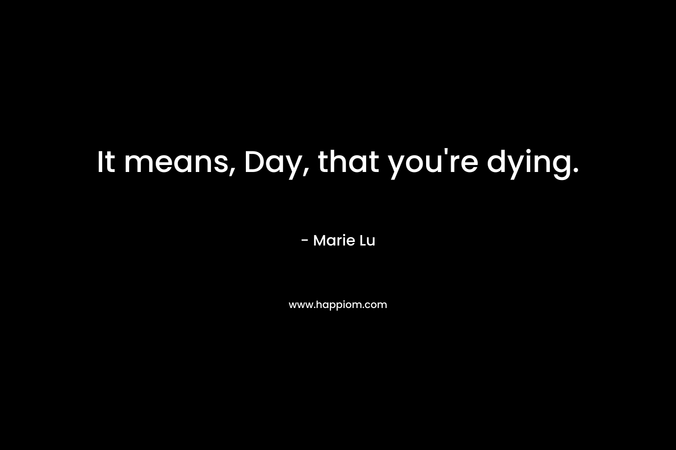 It means, Day, that you’re dying. – Marie Lu