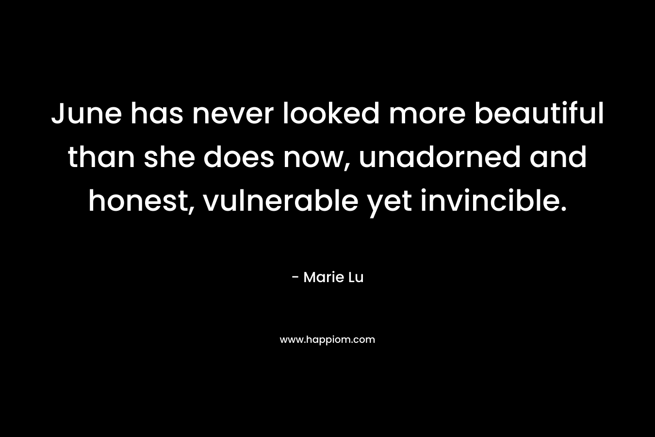 June has never looked more beautiful than she does now, unadorned and honest, vulnerable yet invincible. – Marie Lu