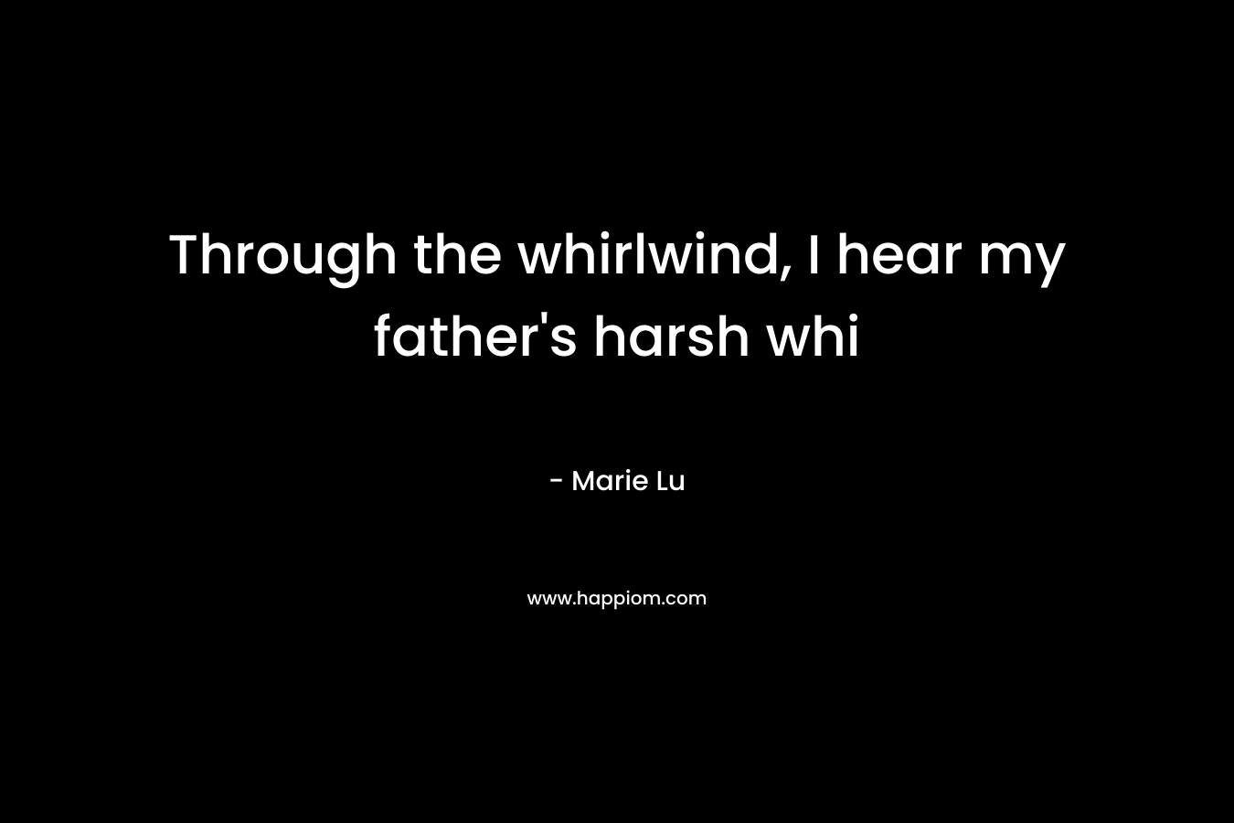 Through the whirlwind, I hear my father’s harsh whi – Marie Lu