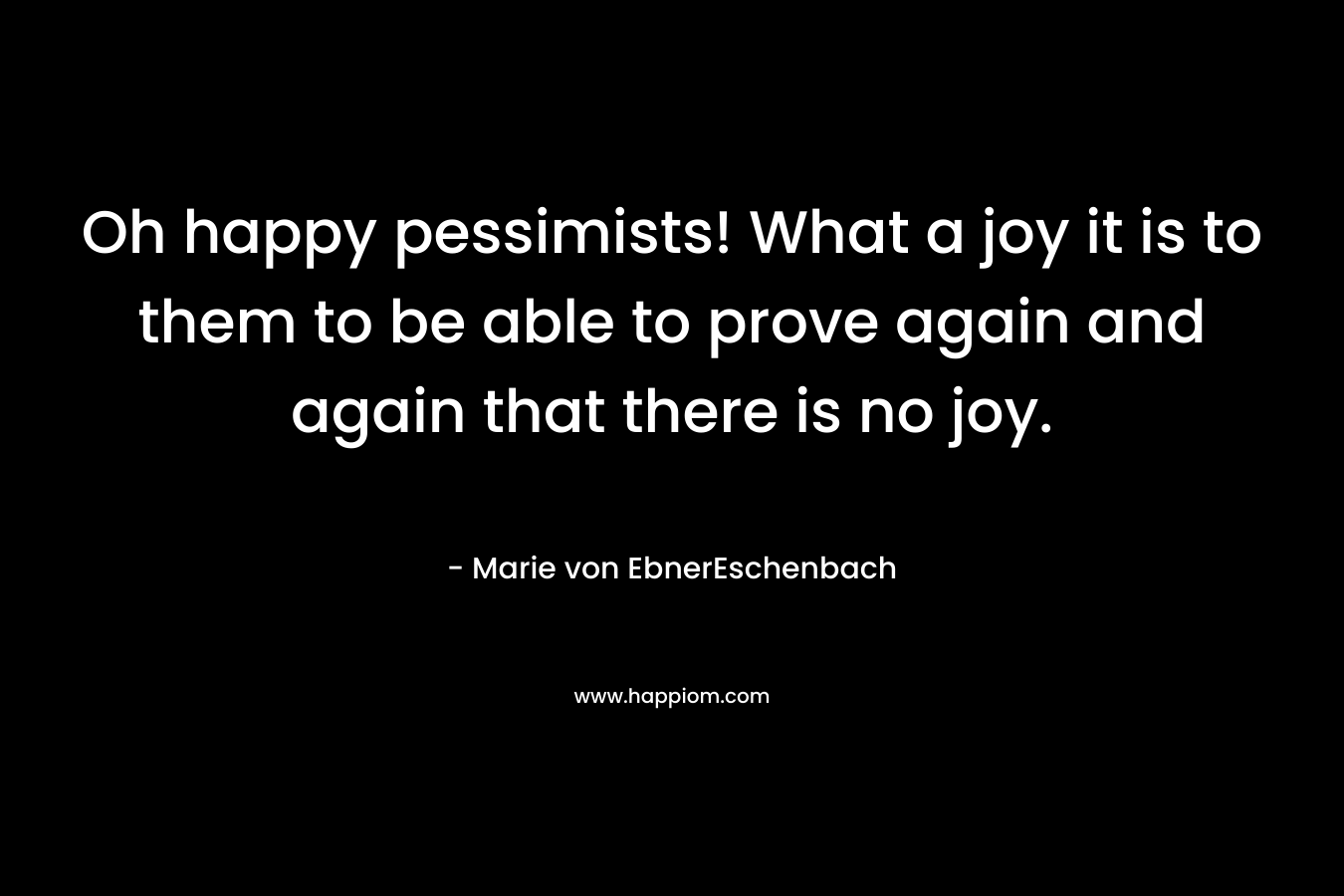 Oh happy pessimists! What a joy it is to them to be able to prove again and again that there is no joy.