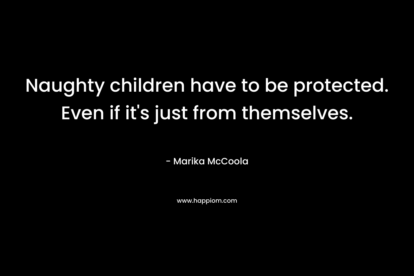 Naughty children have to be protected. Even if it's just from themselves.