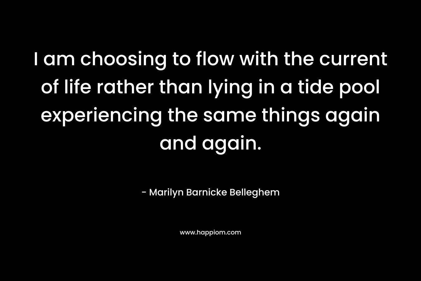 I am choosing to flow with the current of life rather than lying in a tide pool experiencing the same things again and again.