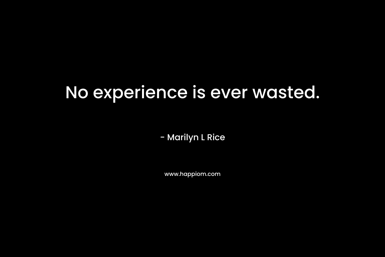 No experience is ever wasted.