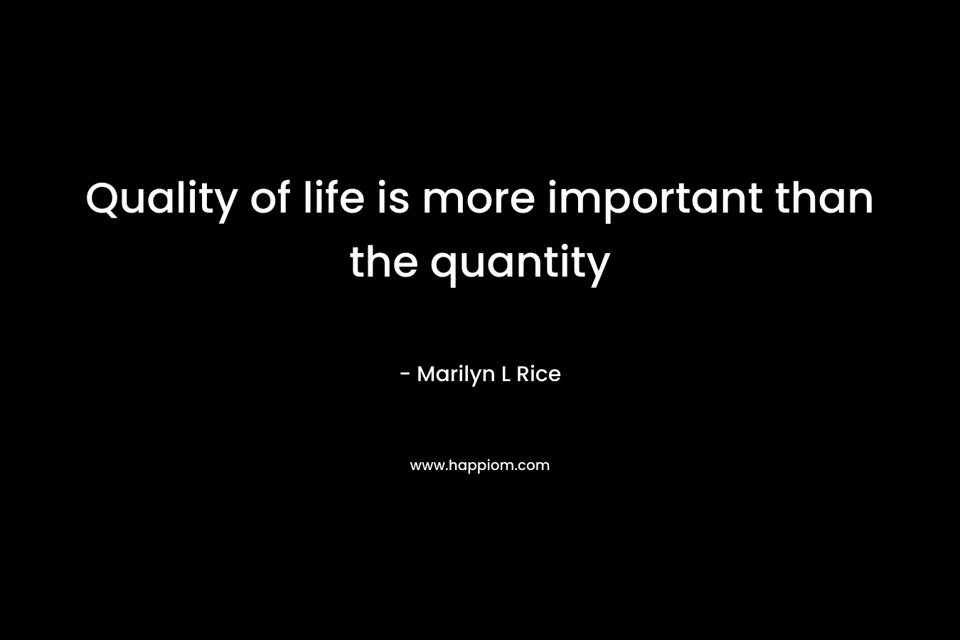 Quality of life is more important than the quantity – Marilyn L Rice