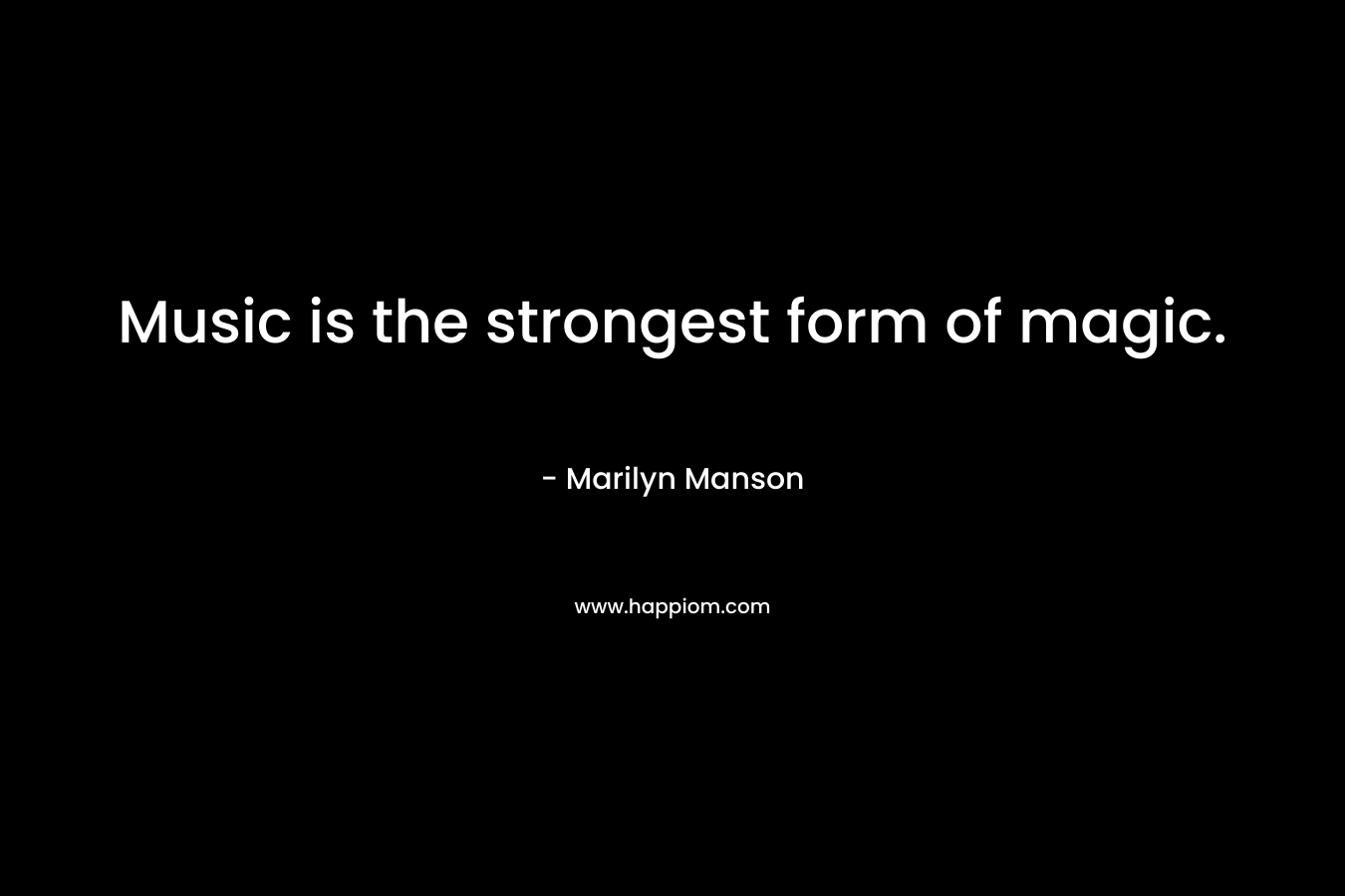 Music is the strongest form of magic. – Marilyn Manson