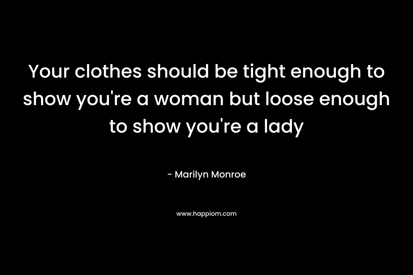 Your clothes should be tight enough to show you’re a woman but loose enough to show you’re a lady – Marilyn Monroe