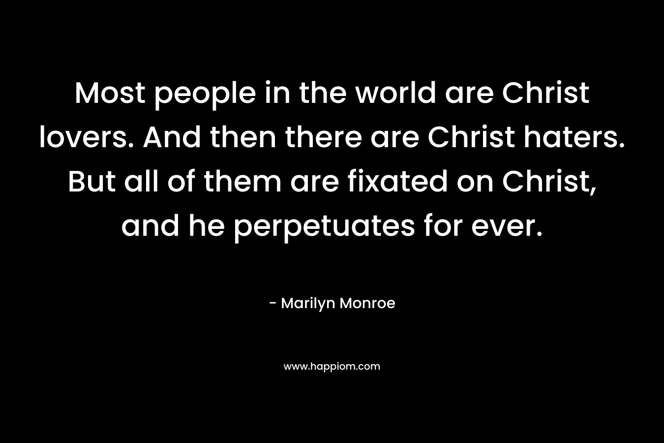 Most people in the world are Christ lovers. And then there are Christ haters. But all of them are fixated on Christ, and he perpetuates for ever.
