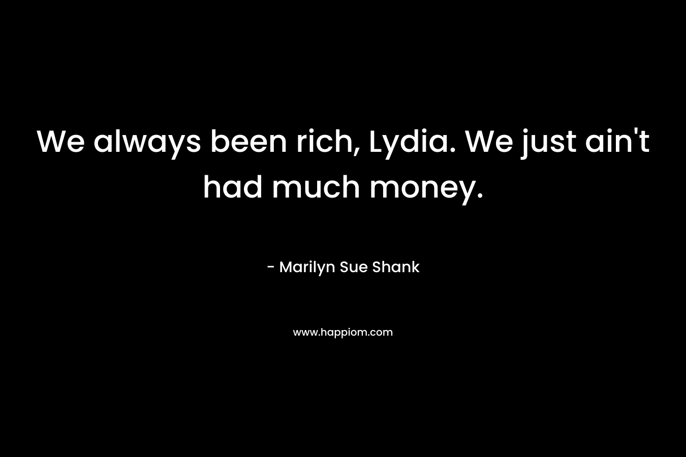 We always been rich, Lydia. We just ain’t had much money. – Marilyn Sue Shank