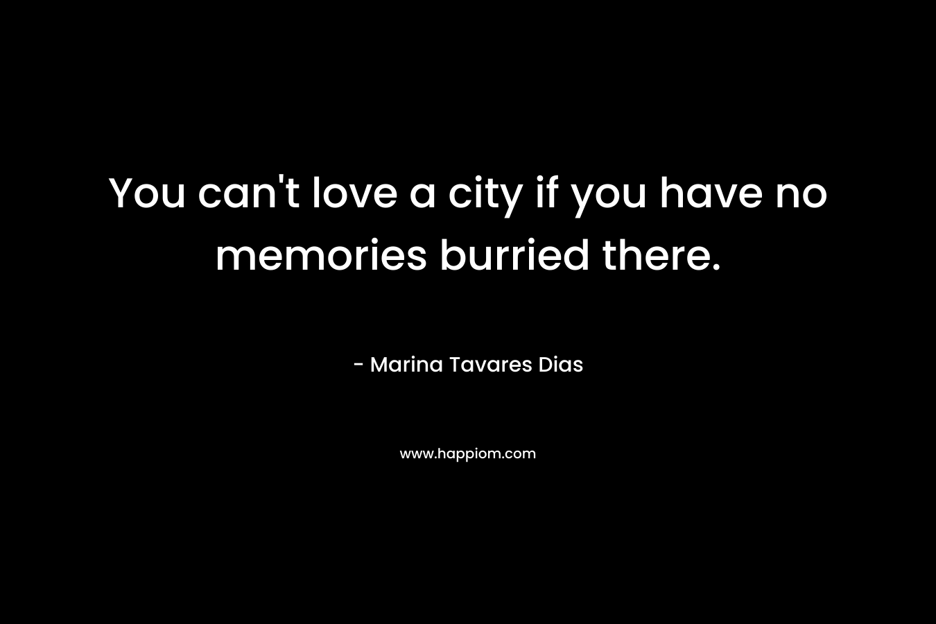 You can’t love a city if you have no memories burried there. – Marina Tavares Dias