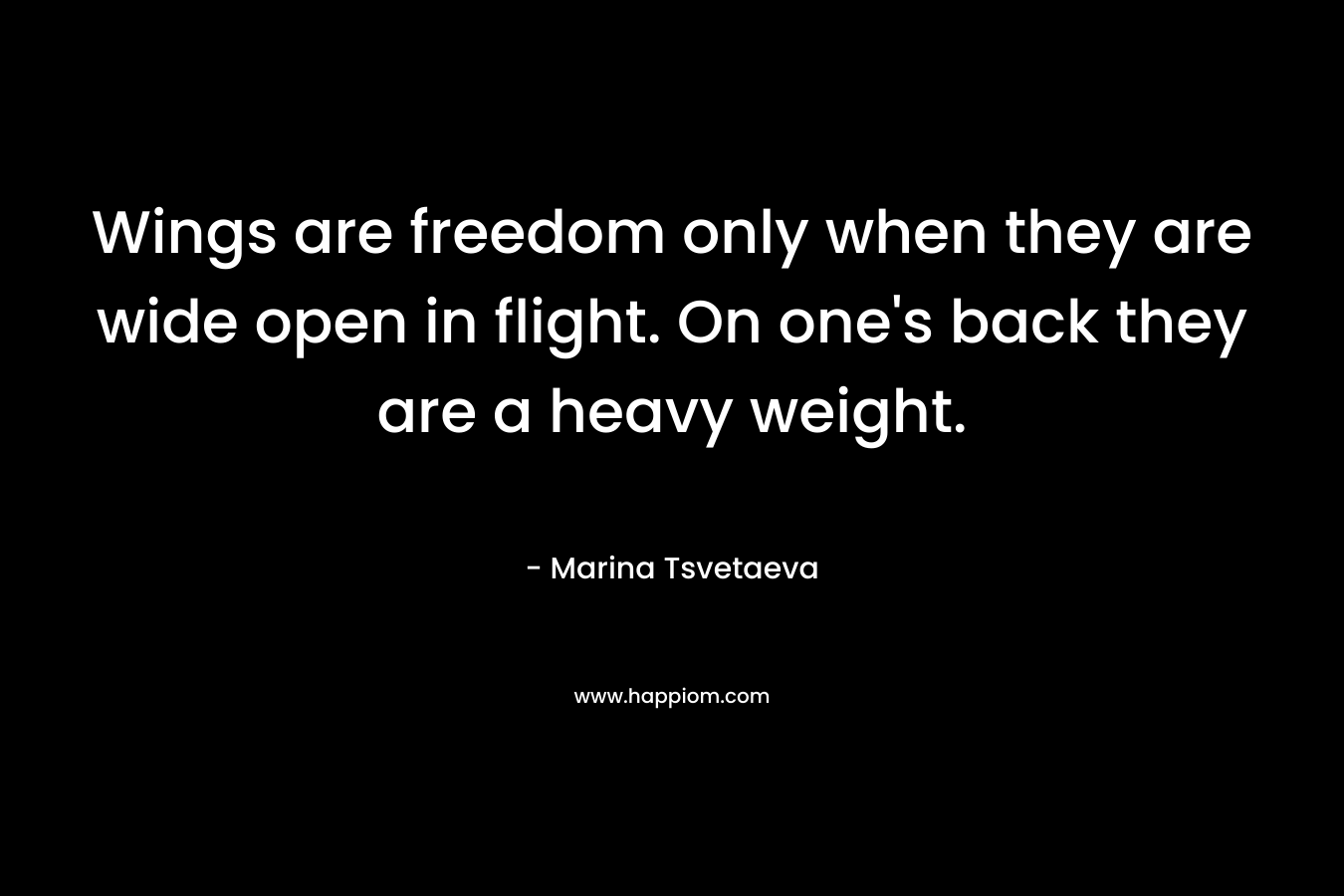 Wings are freedom only when they are wide open in flight. On one's back they are a heavy weight.