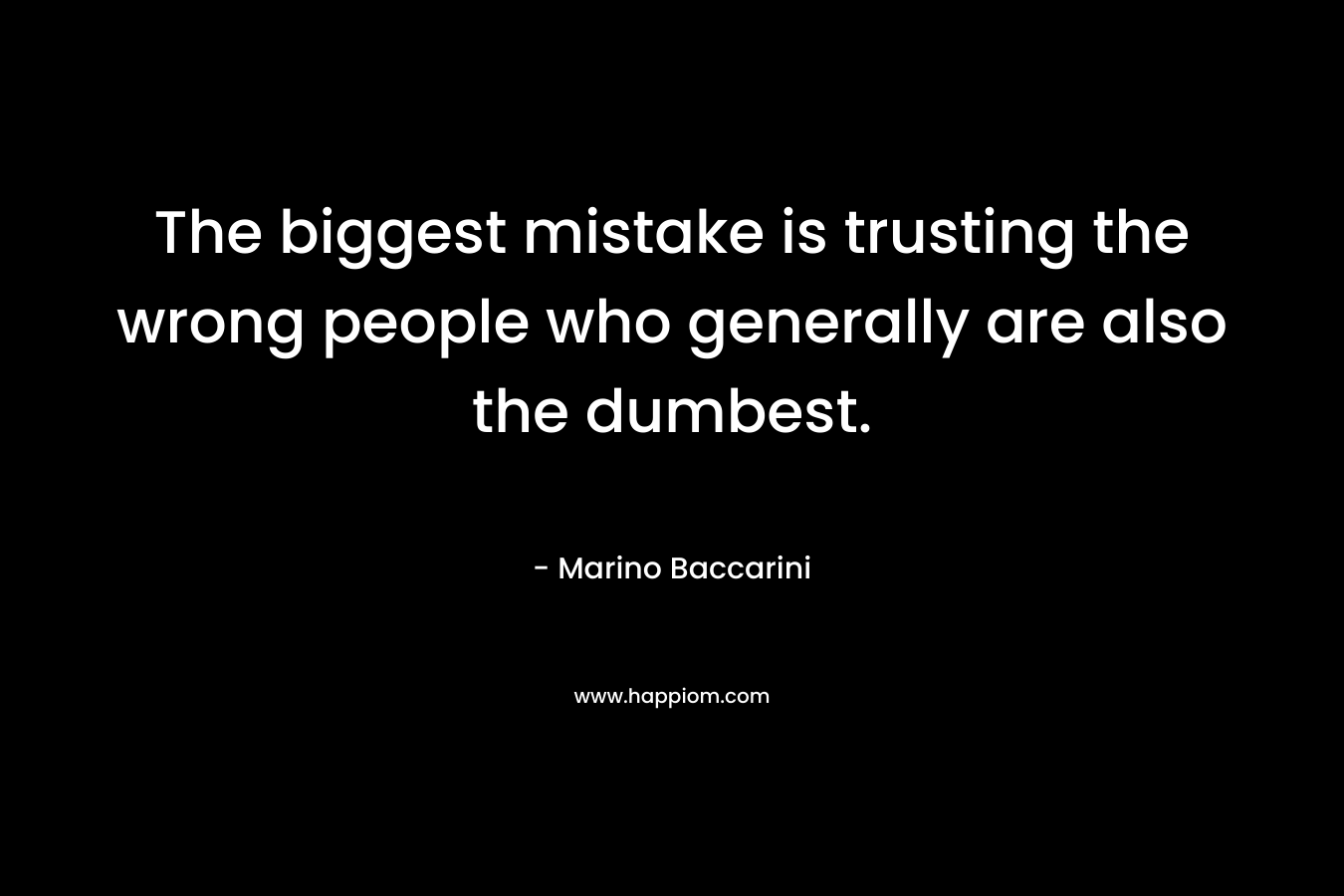 The biggest mistake is trusting the wrong people who generally are also the dumbest.