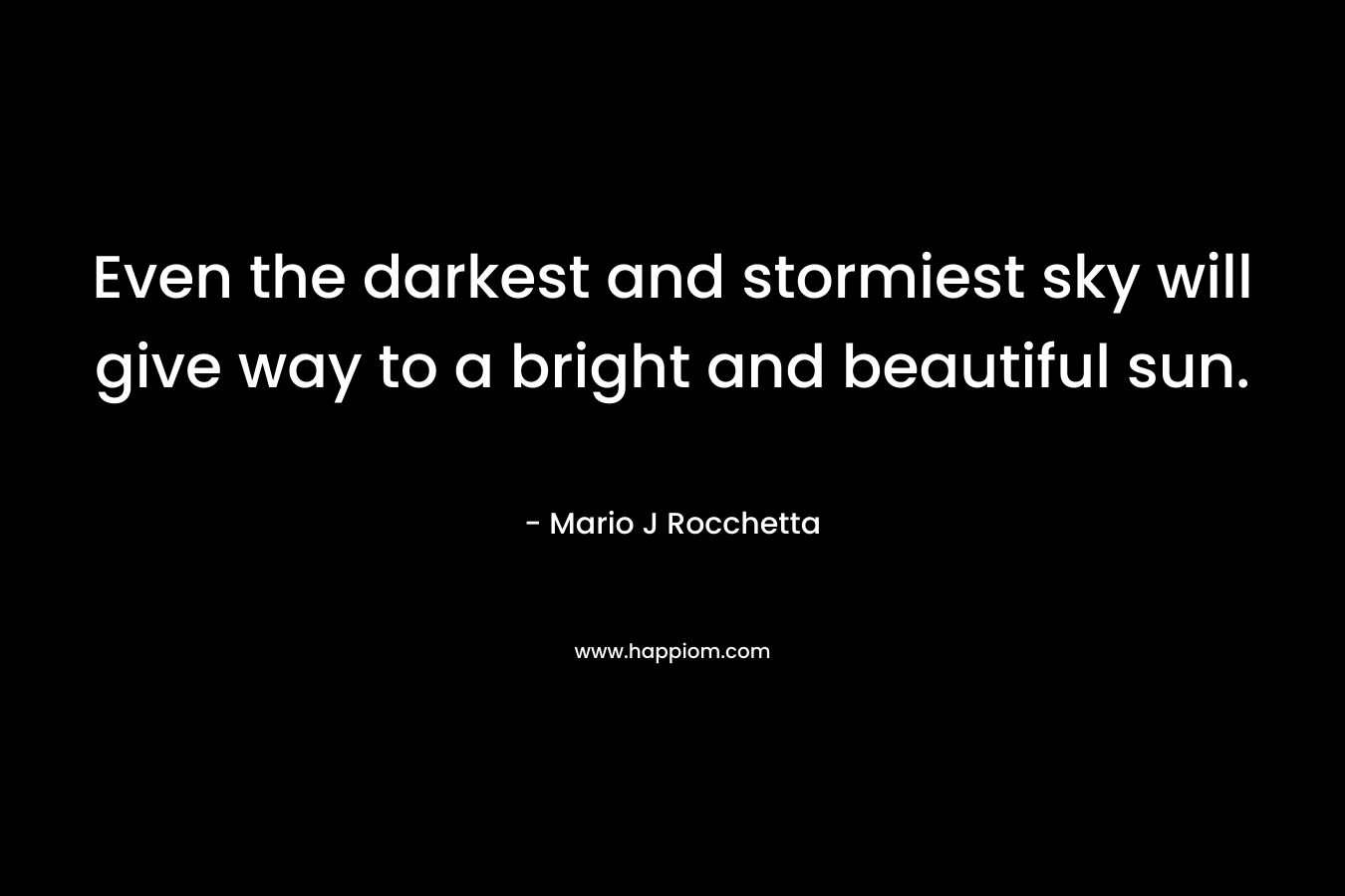 Even the darkest and stormiest sky will give way to a bright and beautiful sun.