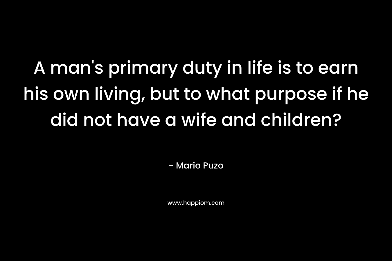 A man's primary duty in life is to earn his own living, but to what purpose if he did not have a wife and children?