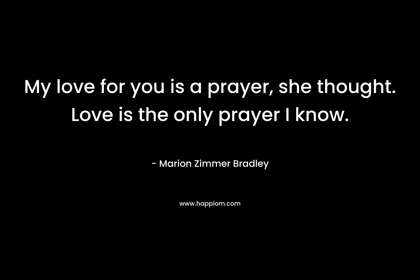 My love for you is a prayer, she thought. Love is the only prayer I know.