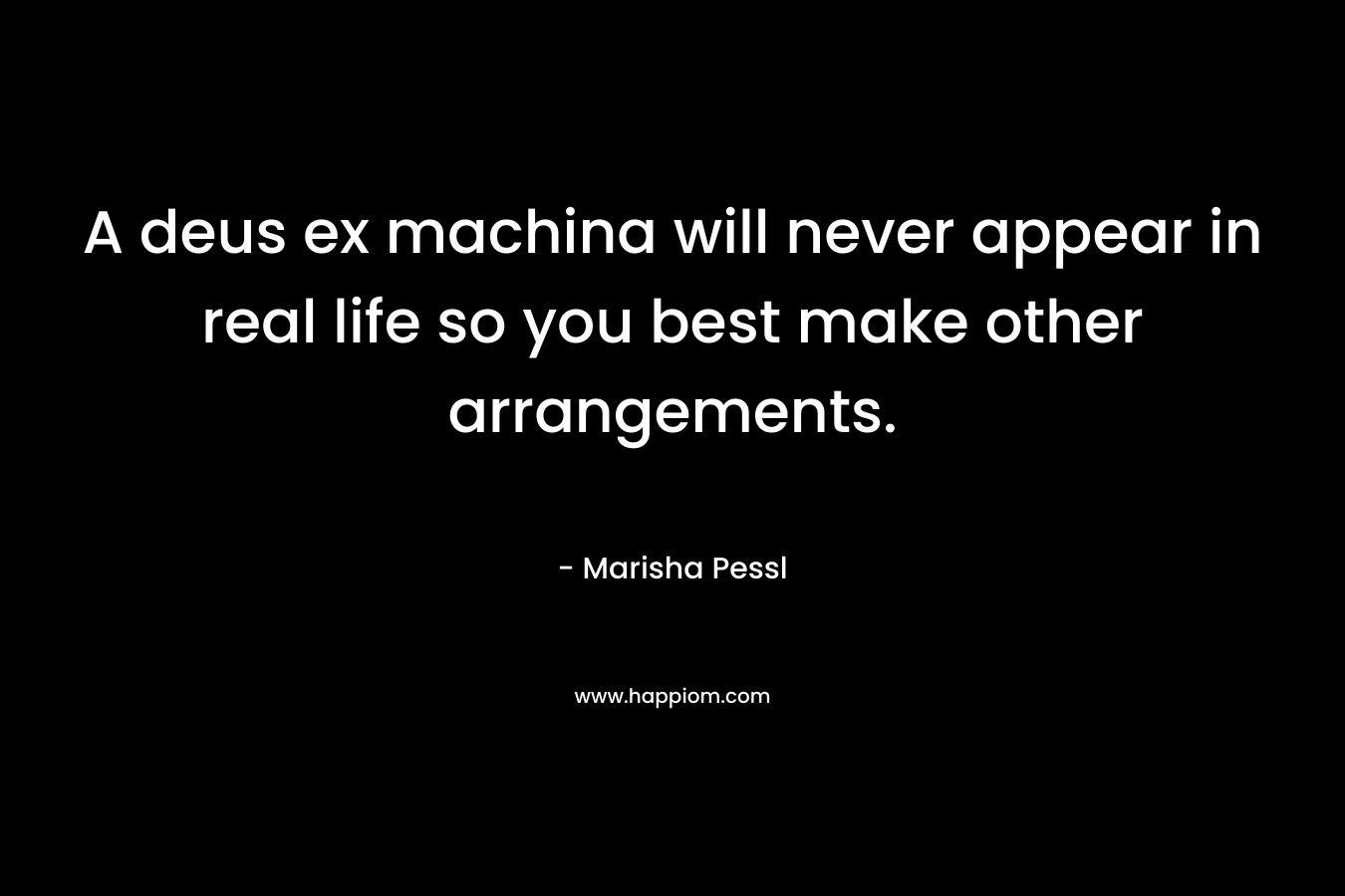 A deus ex machina will never appear in real life so you best make other arrangements. – Marisha Pessl