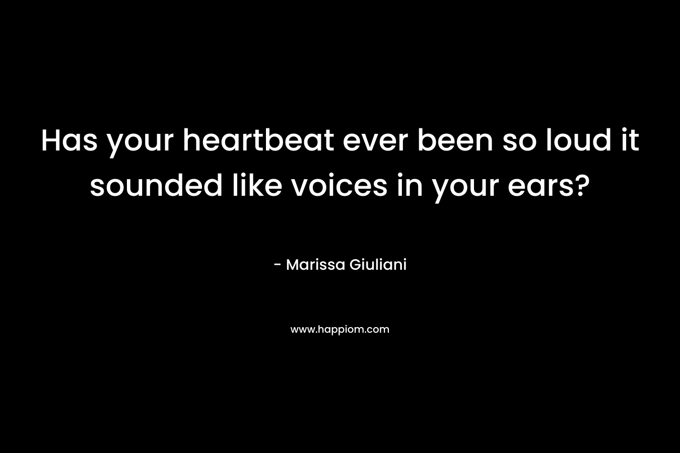Has your heartbeat ever been so loud it sounded like voices in your ears?
