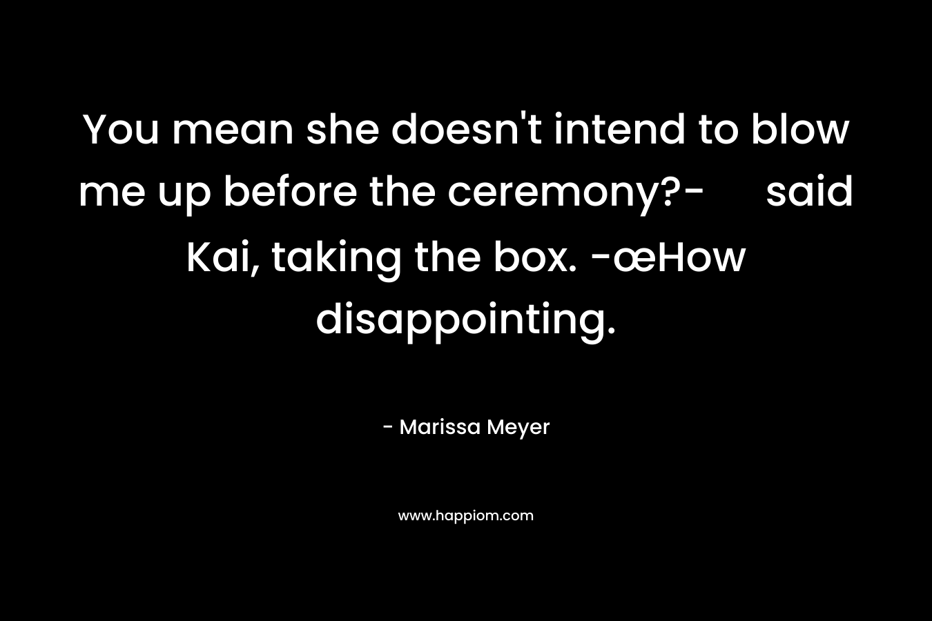 You mean she doesn't intend to blow me up before the ceremony?- said Kai, taking the box. -œHow disappointing.