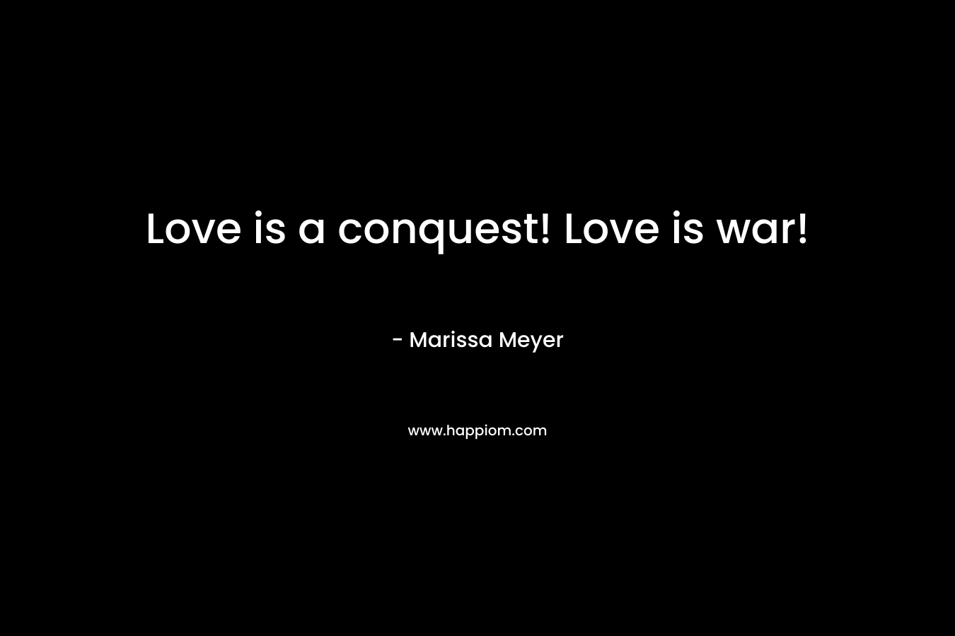 Love is a conquest! Love is war!
