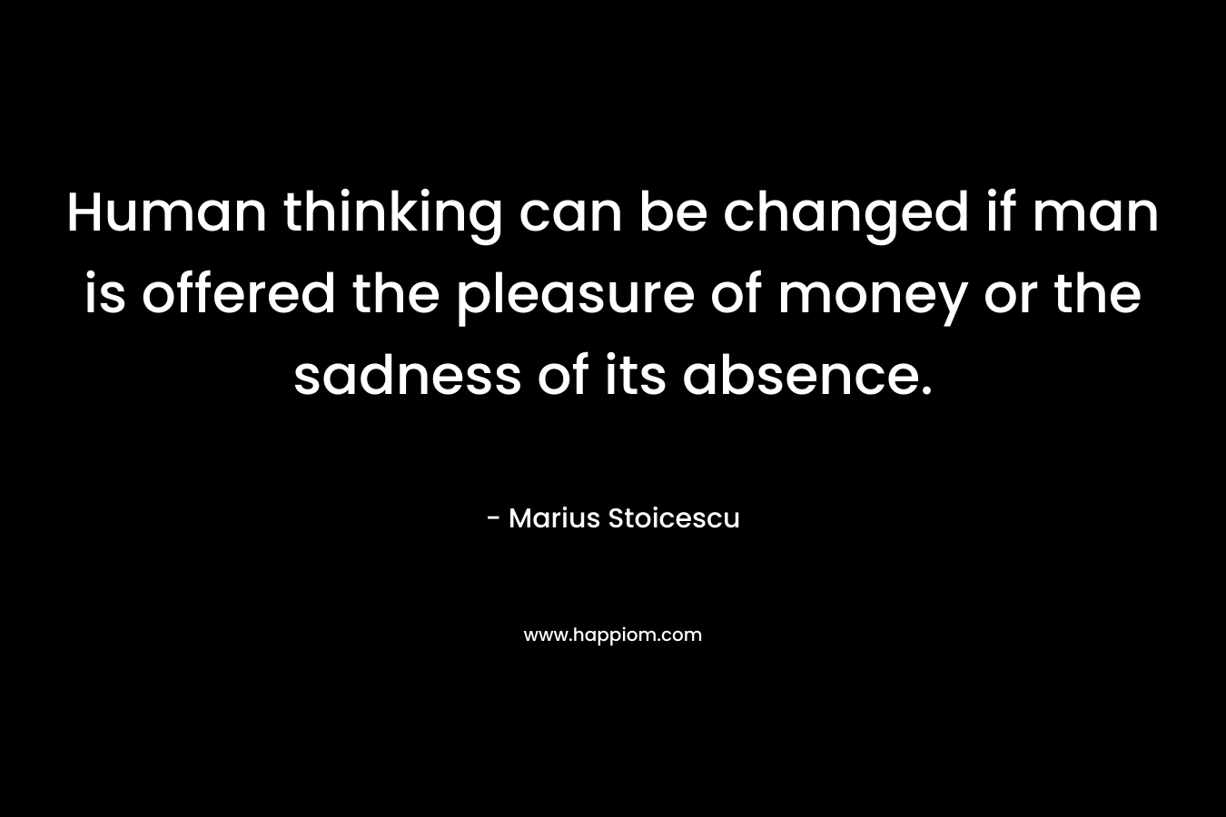 Human thinking can be changed if man is offered the pleasure of money or the sadness of its absence.