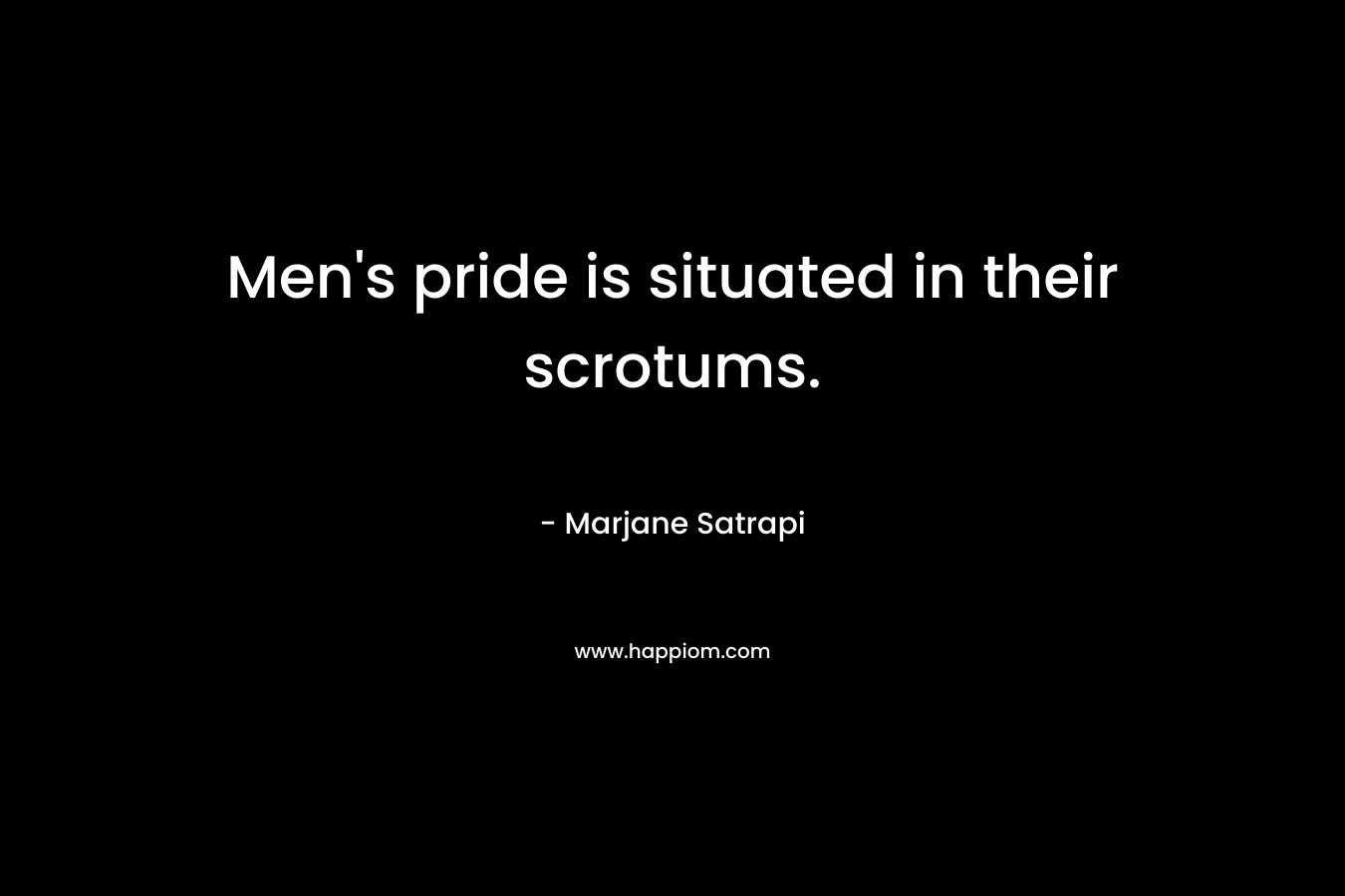Men's pride is situated in their scrotums.