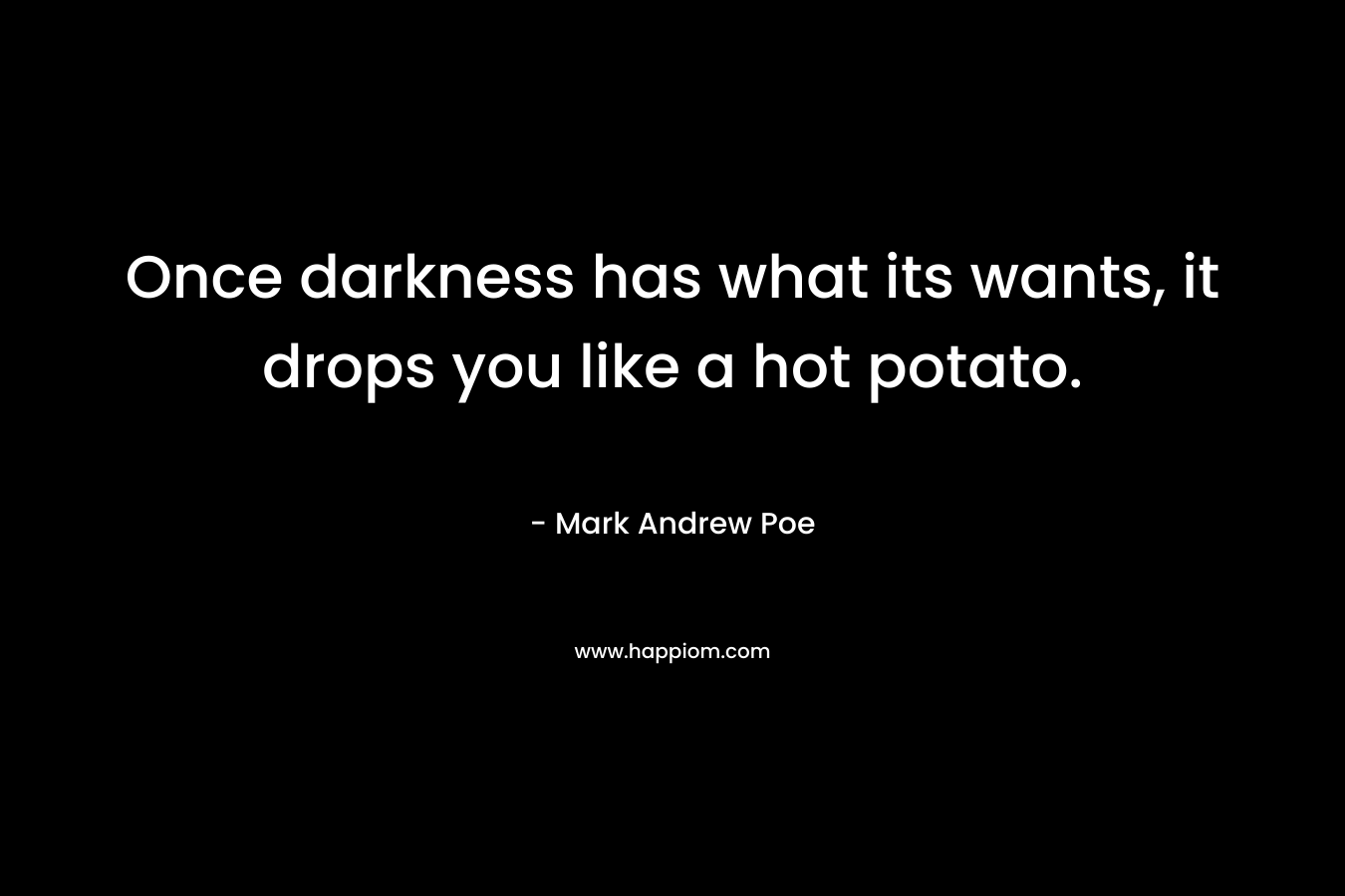Once darkness has what its wants, it drops you like a hot potato.