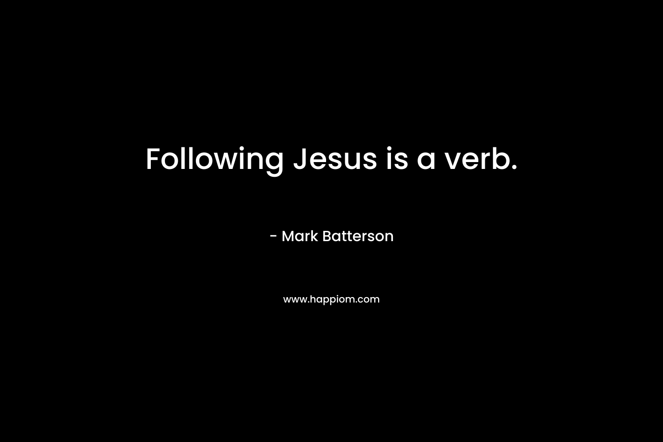 Following Jesus is a verb. – Mark Batterson