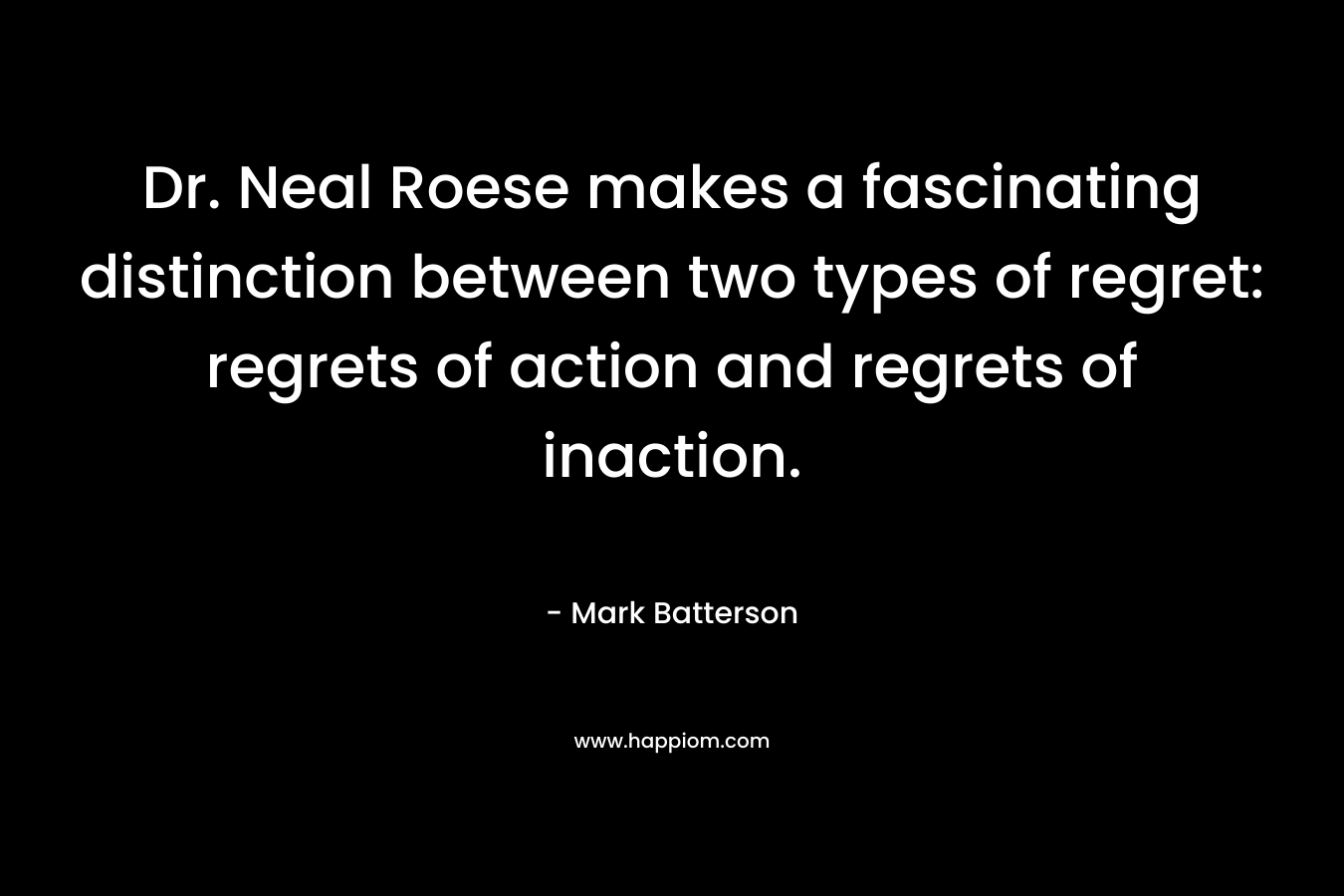 Dr. Neal Roese makes a fascinating distinction between two types of regret: regrets of action and regrets of inaction. – Mark Batterson