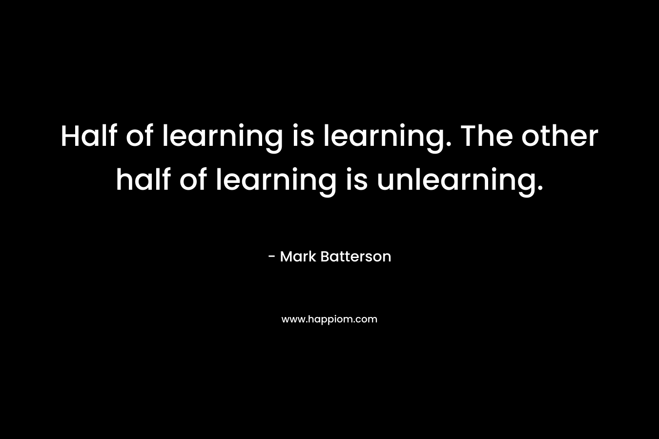 Half of learning is learning. The other half of learning is unlearning.