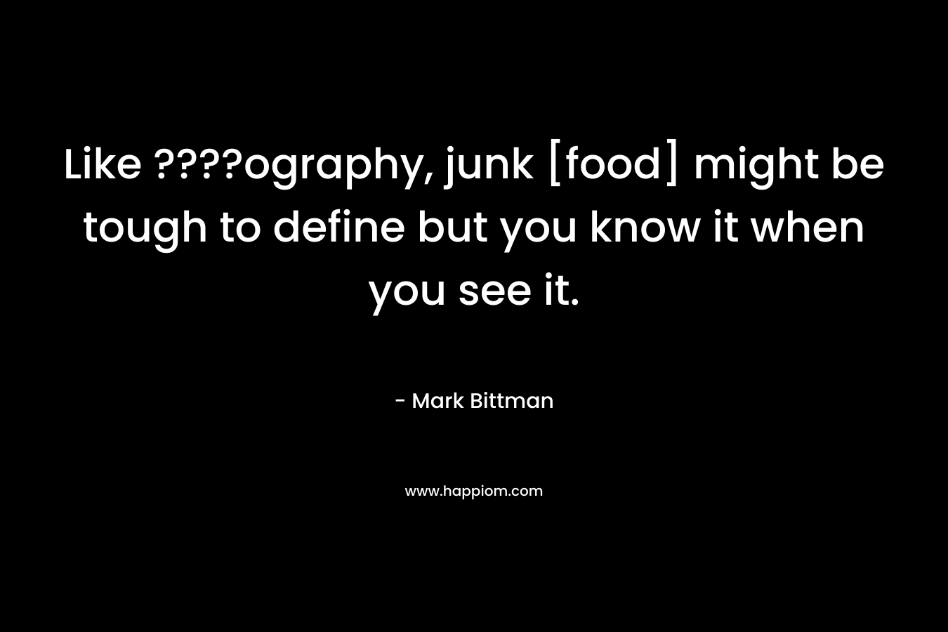 Like ????ography, junk [food] might be tough to define but you know it when you see it. – Mark Bittman