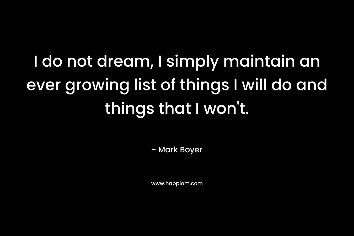 I do not dream, I simply maintain an ever growing list of things I will do and things that I won't.