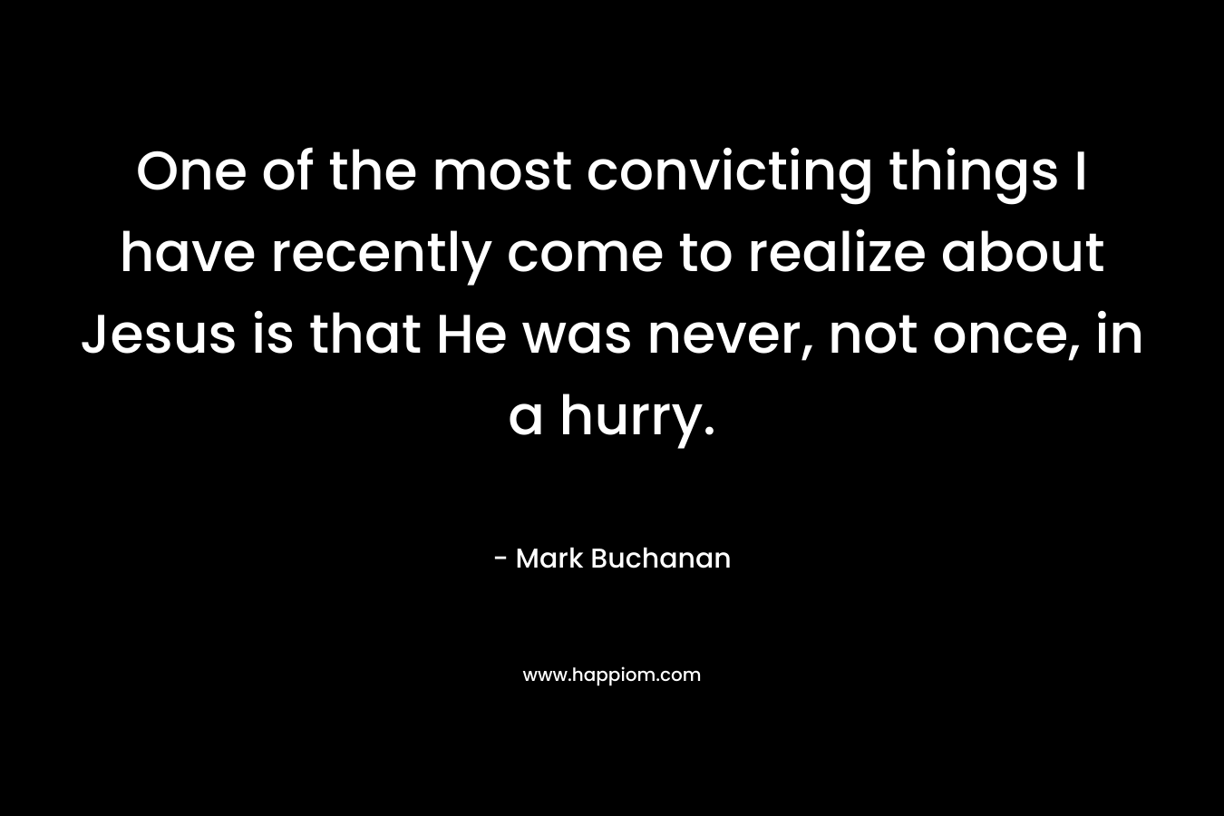 One of the most convicting things I have recently come to realize about Jesus is that He was never, not once, in a hurry.