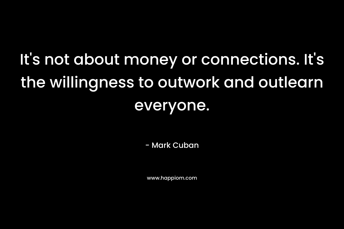 It's not about money or connections. It's the willingness to outwork and outlearn everyone.