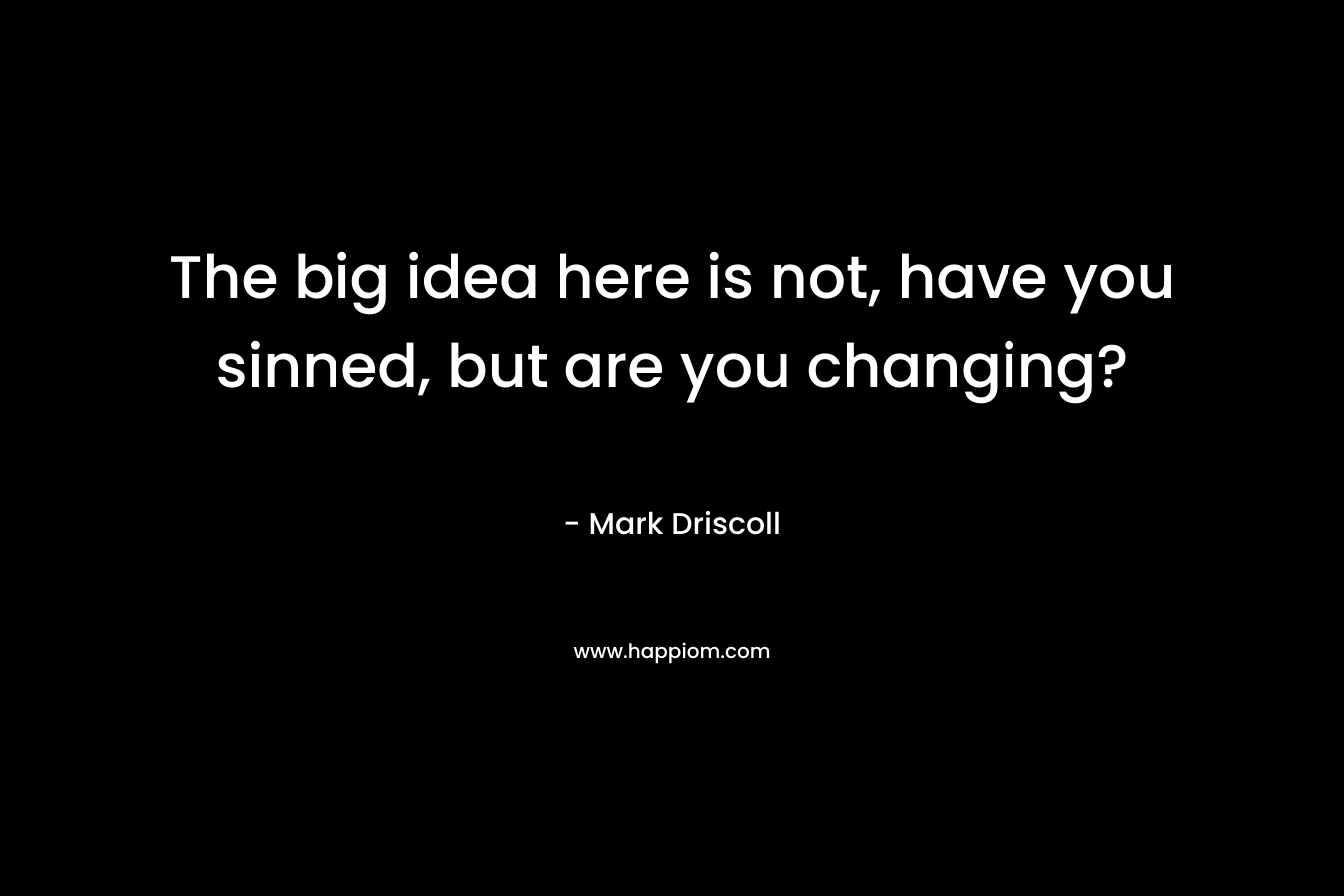 The big idea here is not, have you sinned, but are you changing?