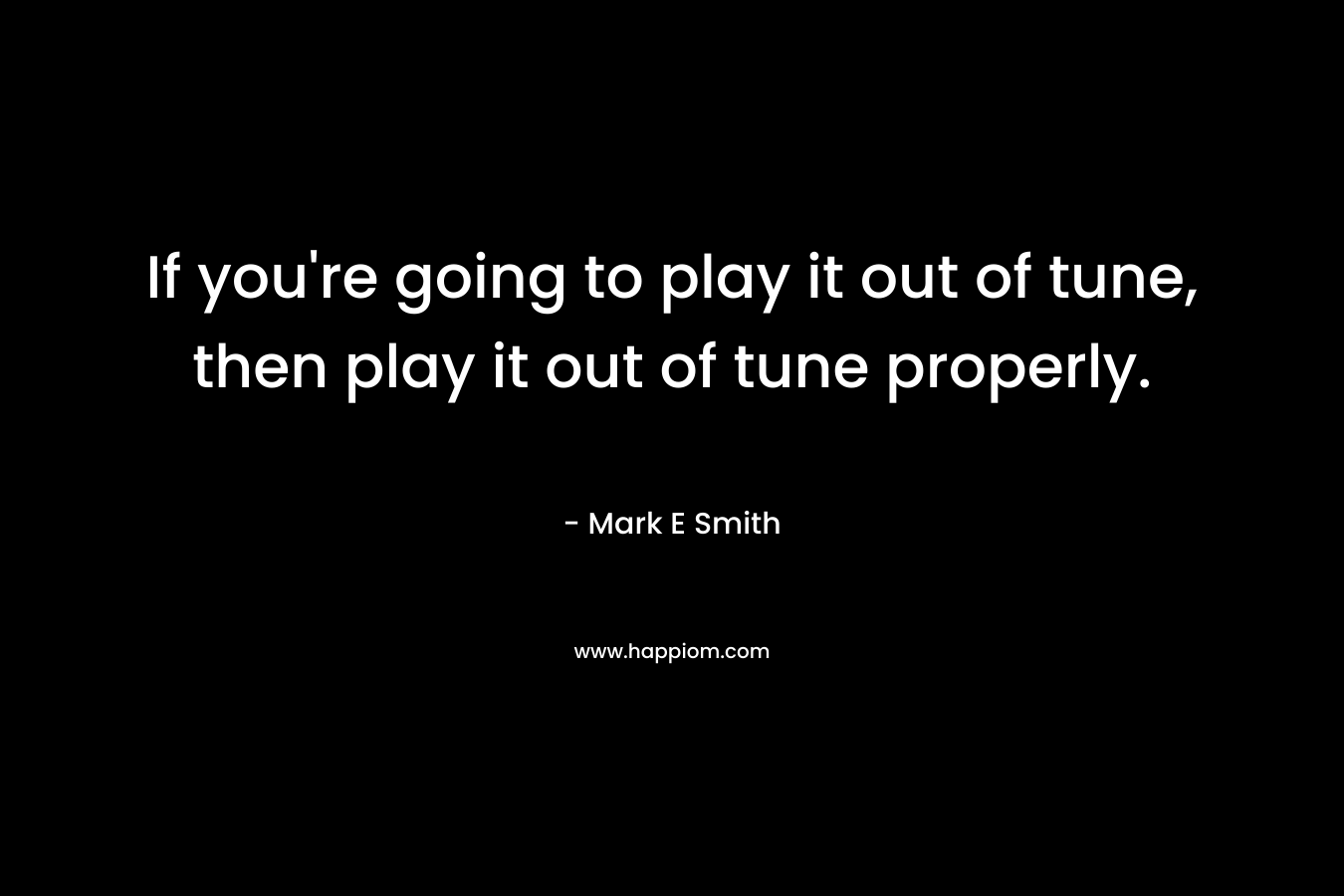 If you're going to play it out of tune, then play it out of tune properly.