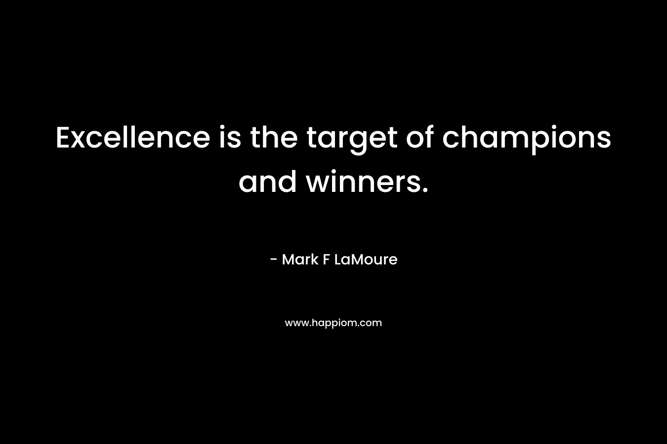 Excellence is the target of champions and winners.