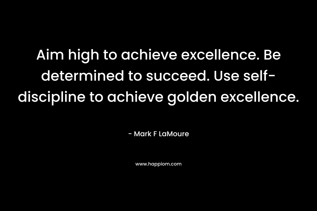 Aim high to achieve excellence. Be determined to succeed. Use self-discipline to achieve golden excellence.