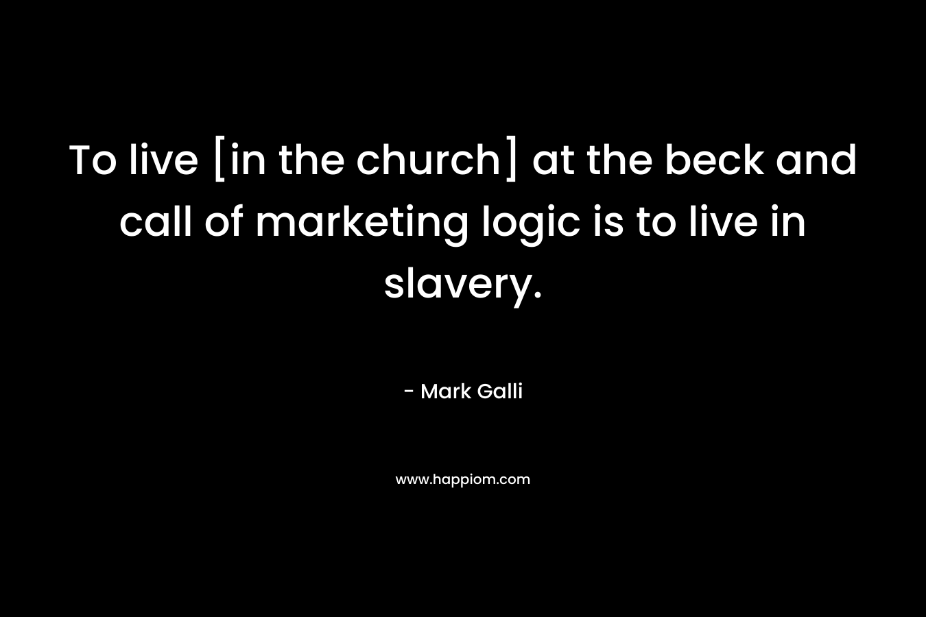 To live [in the church] at the beck and call of marketing logic is to live in slavery.