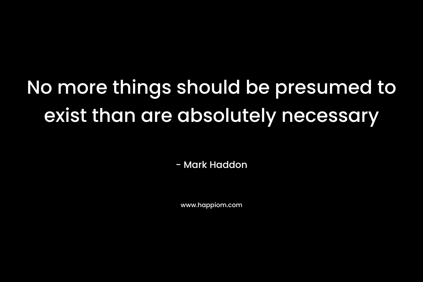 No more things should be presumed to exist than are absolutely necessary