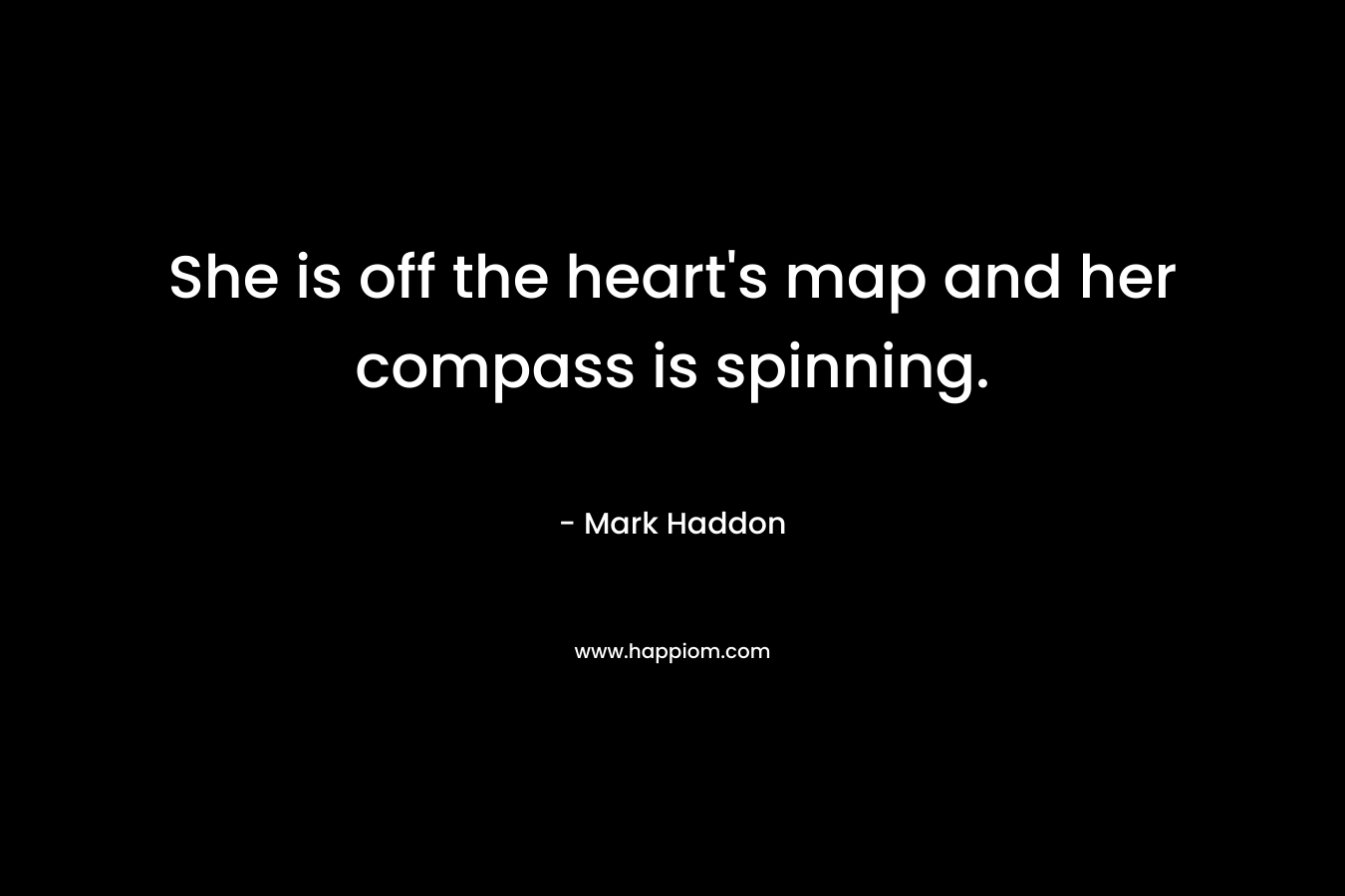 She is off the heart’s map and her compass is spinning. – Mark Haddon