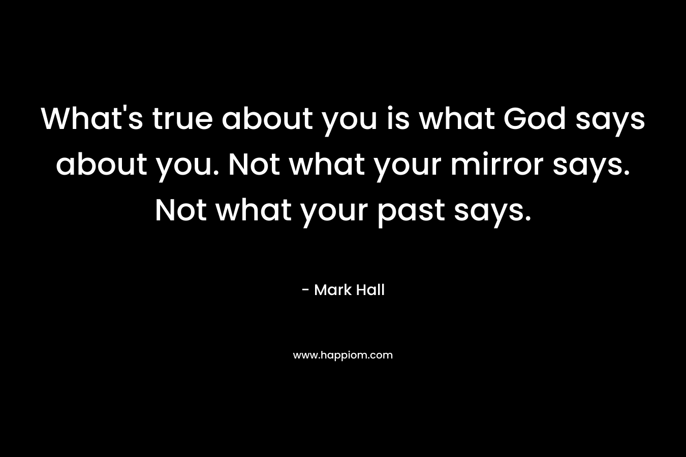 What's true about you is what God says about you. Not what your mirror says. Not what your past says.