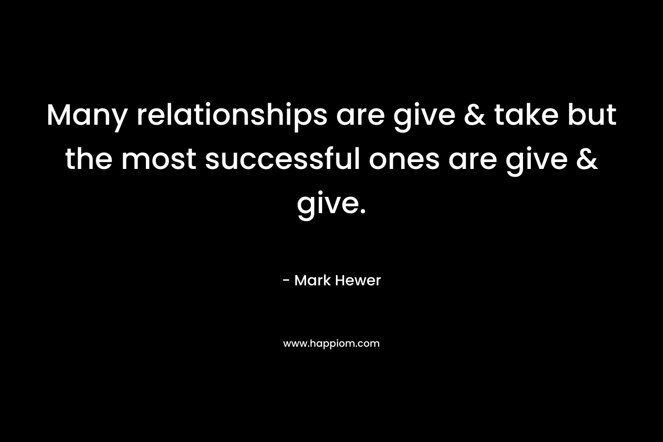 Many relationships are give & take but the most successful ones are give & give.