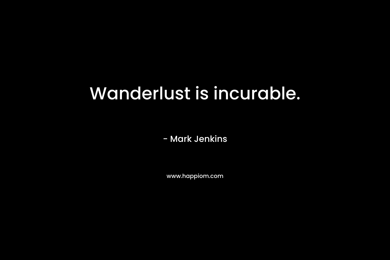 Wanderlust is incurable.