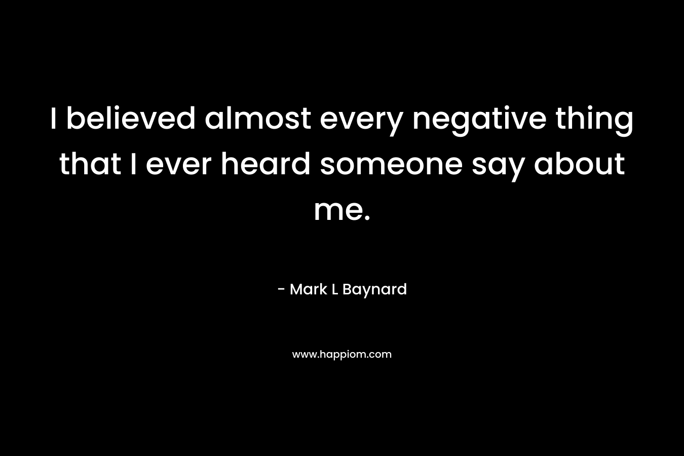 I believed almost every negative thing that I ever heard someone say about me.