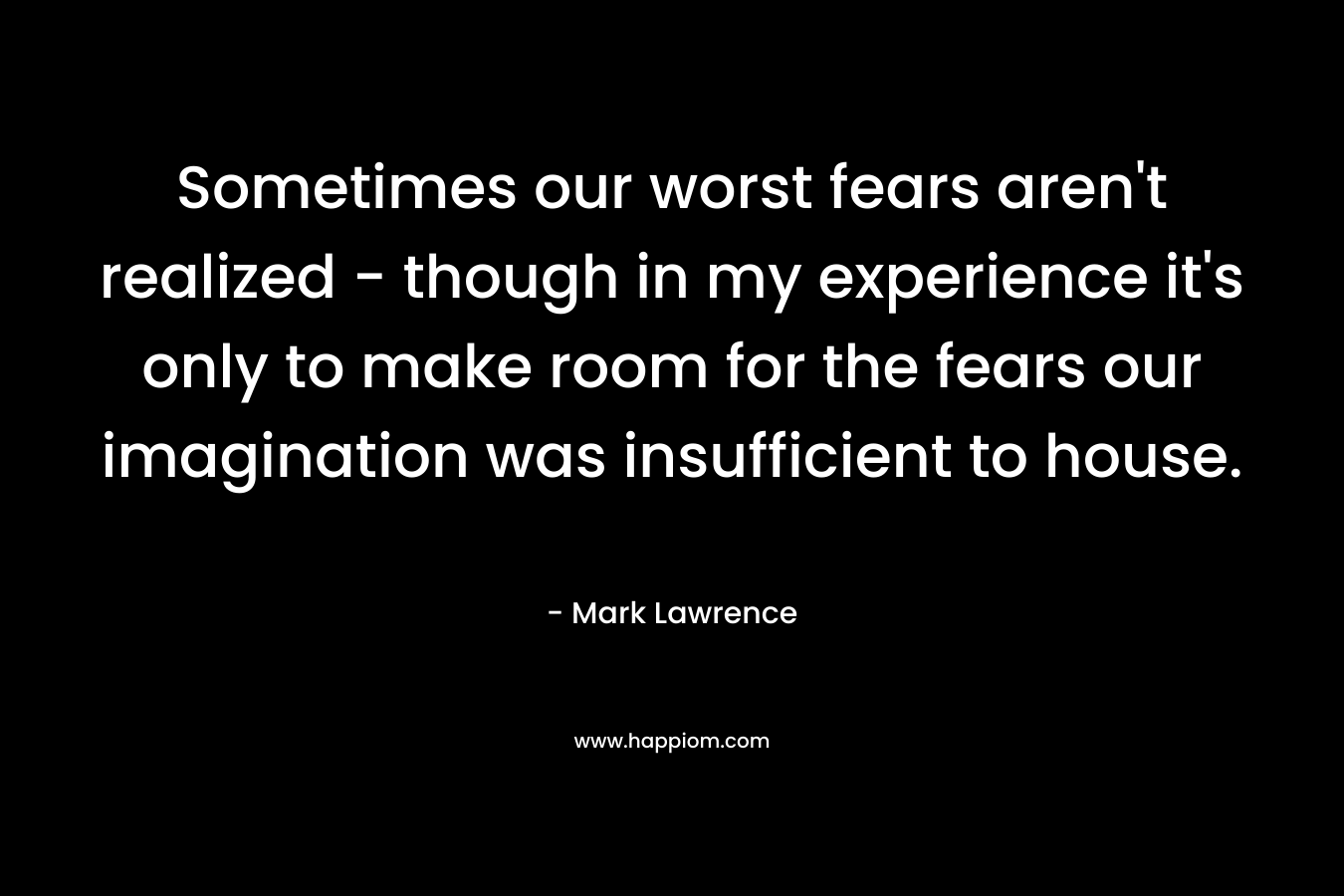 Sometimes our worst fears aren't realized - though in my experience it's only to make room for the fears our imagination was insufficient to house.