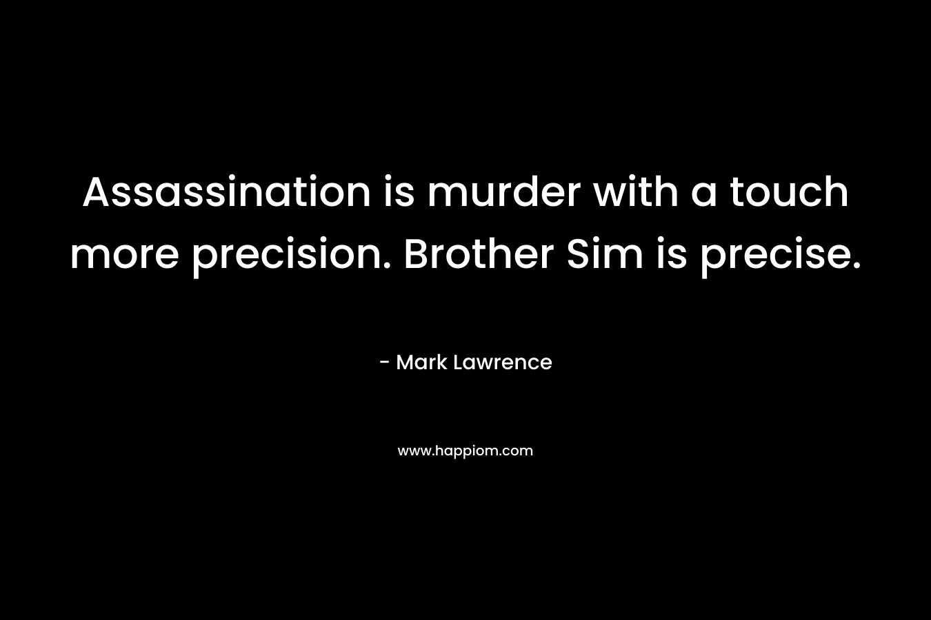Assassination is murder with a touch more precision. Brother Sim is precise. – Mark  Lawrence