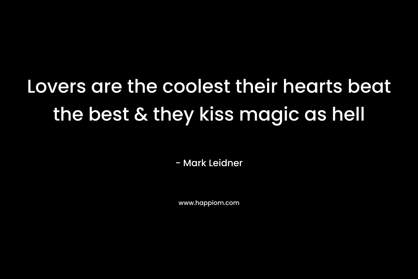 Lovers are the coolest their hearts beat the best & they kiss magic as hell – Mark Leidner