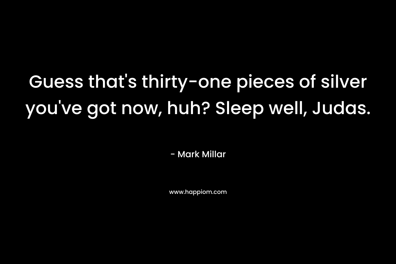 Guess that’s thirty-one pieces of silver you’ve got now, huh? Sleep well, Judas. – Mark Millar