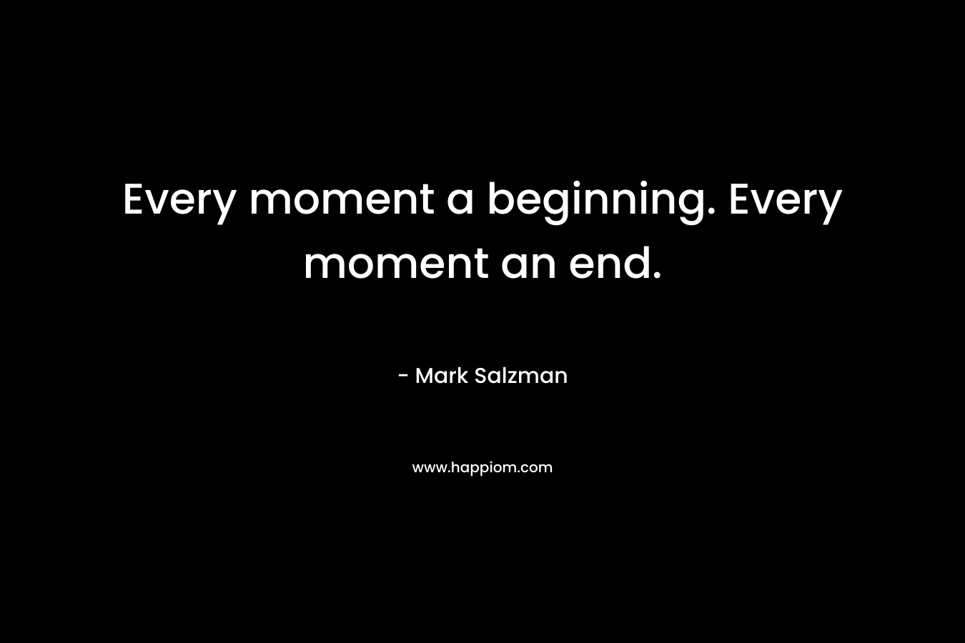Every moment a beginning. Every moment an end.
