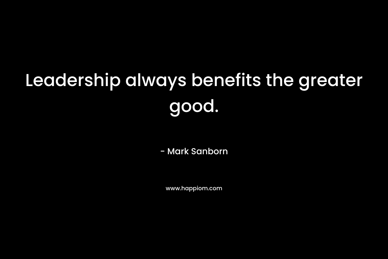 Leadership always benefits the greater good.