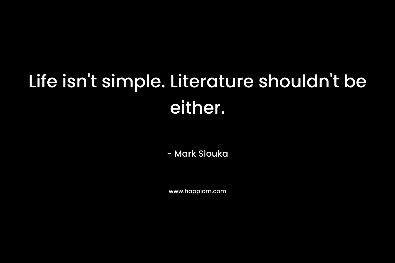 Life isn’t simple. Literature shouldn’t be either. – Mark Slouka